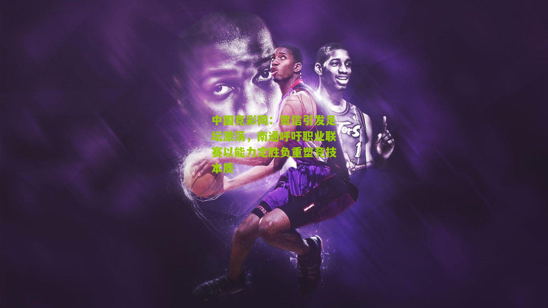 中国竞彩网：贺信引发足坛激荡，南通呼吁职业联赛以能力定胜负重塑竞技本质