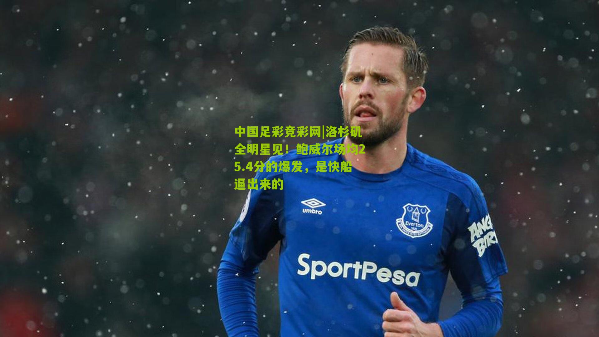 中国足彩竞彩网|洛杉矶全明星见！鲍威尔场均25.4分的爆发，是快船逼出来的