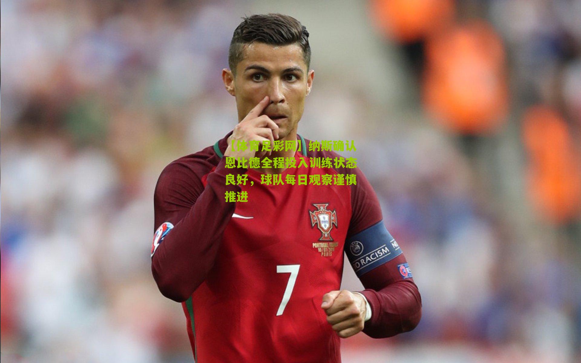 【体育足彩网】纳斯确认恩比德全程投入训练状态良好，球队每日观察谨慎推进