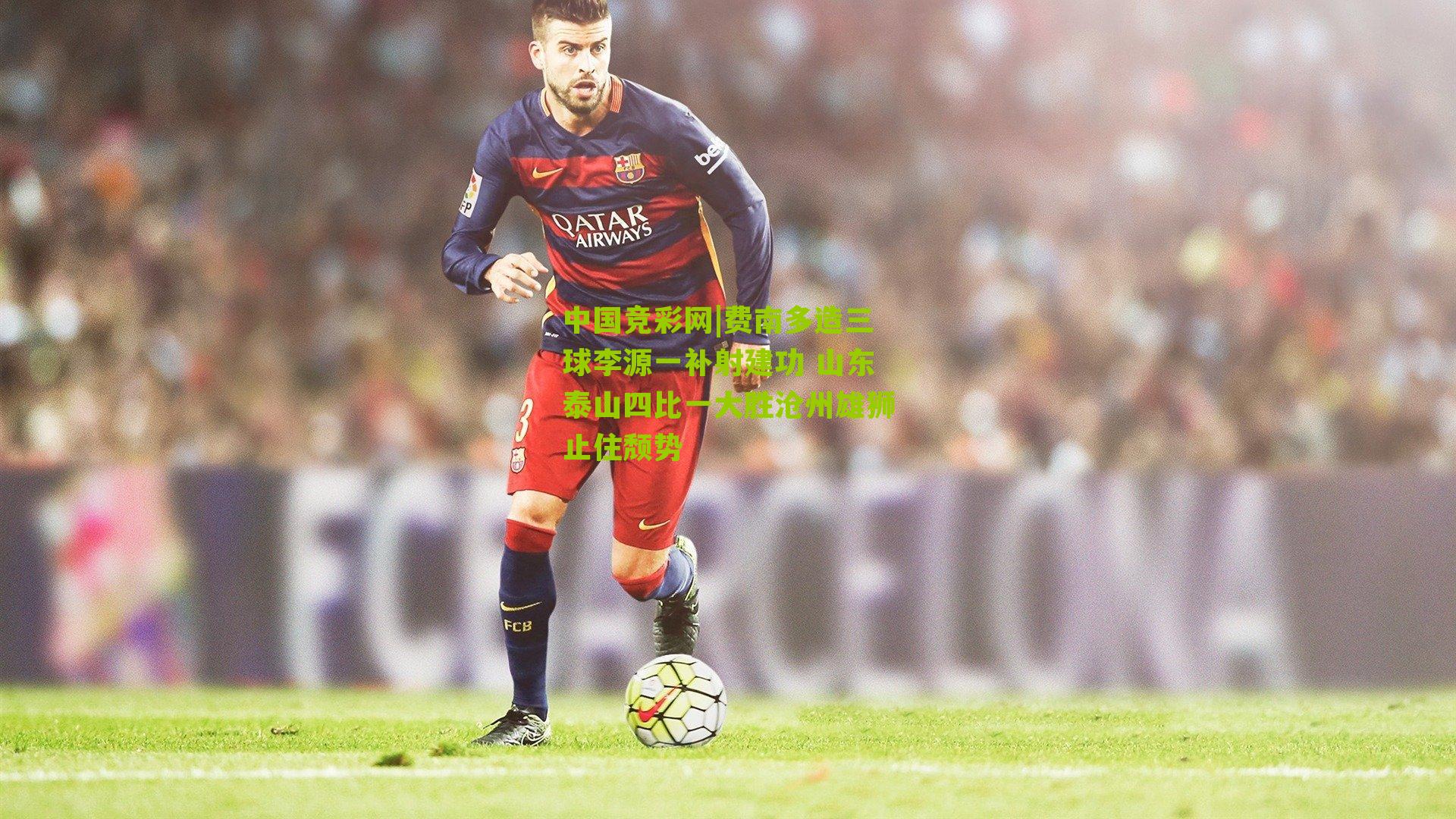 中国竞彩网|费南多造三球李源一补射建功 山东泰山四比一大胜沧州雄狮止住颓势