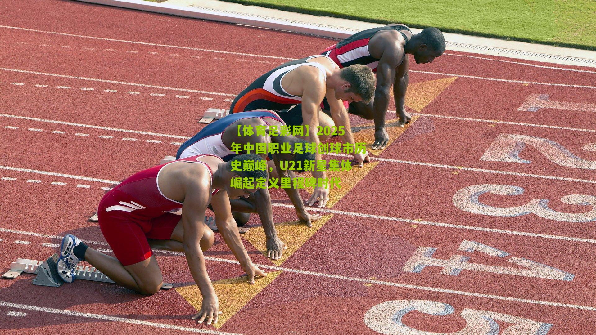 2025年中国职业足球创球市历史巅峰，U21新星集体崛起定义里程碑时代