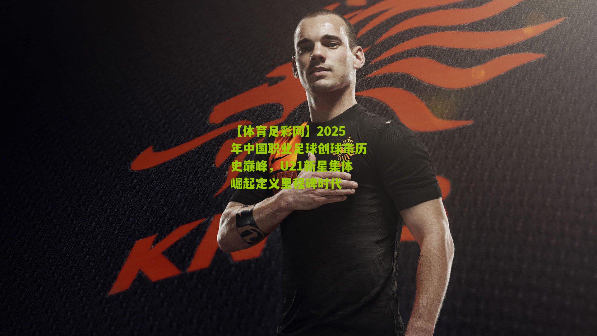 2025年中国职业足球创球市历史巅峰，U21新星集体崛起定义里程碑时代