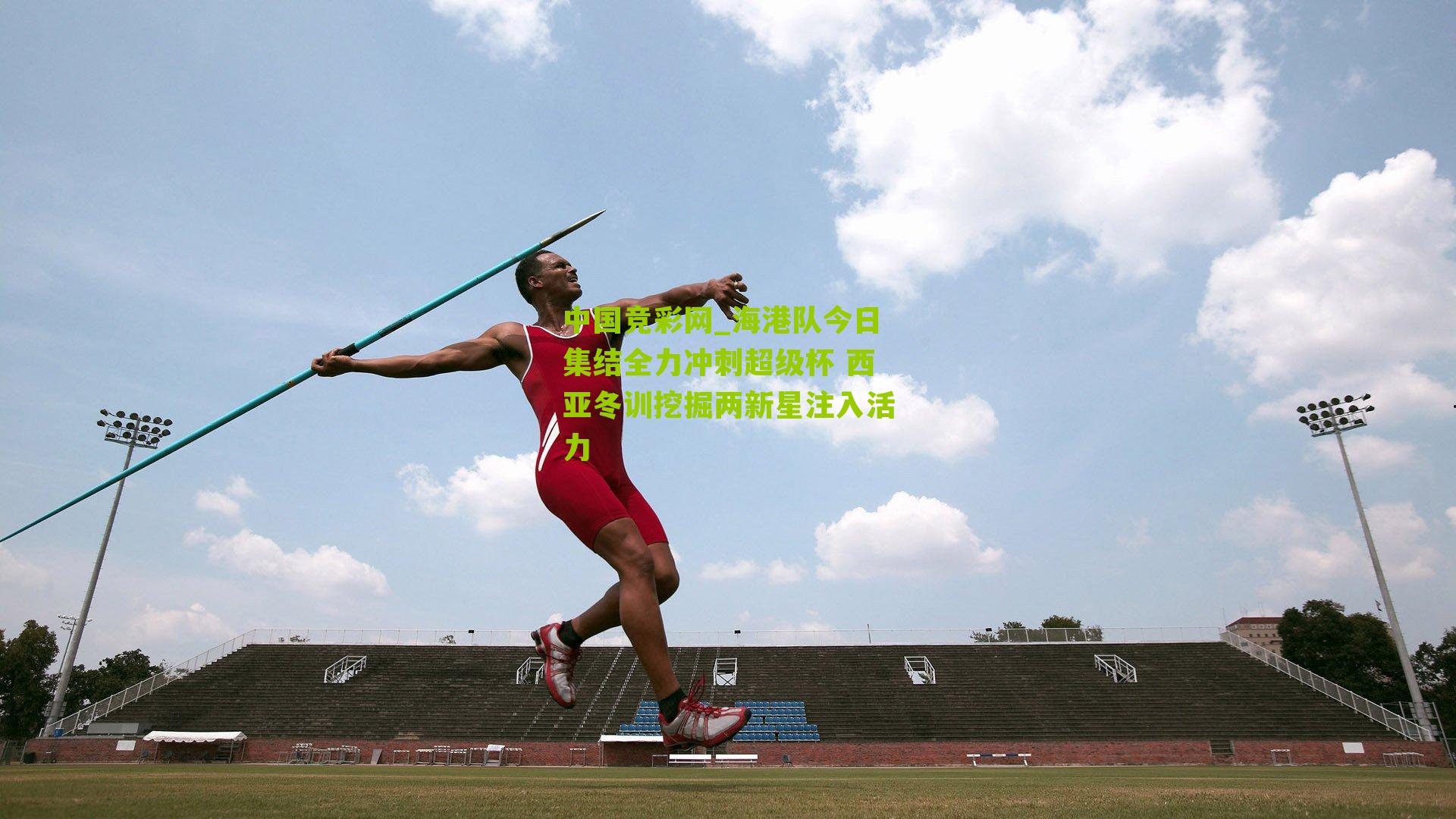 中国竞彩网_海港队今日集结全力冲刺超级杯 西亚冬训挖掘两新星注入活力