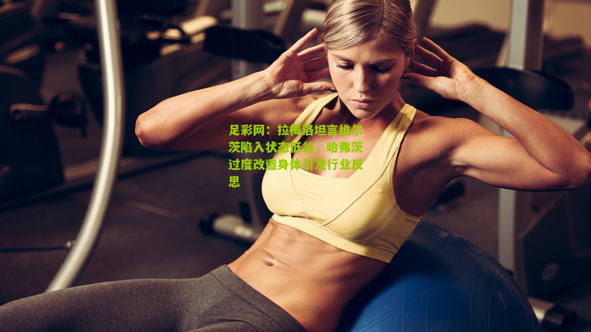 拉梅洛坦言维尔茨陷入状态低谷，哈弗茨过度改造身体引发行业反思