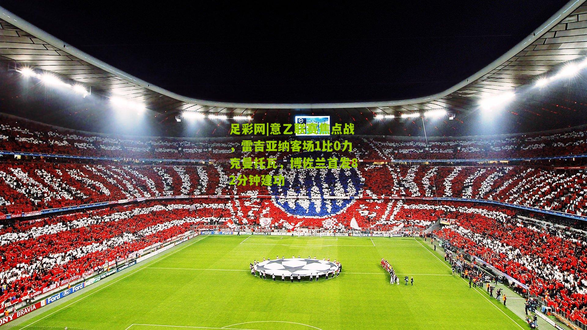 足彩网|意乙联赛焦点战，雷吉亚纳客场1比0力克曼托瓦，博佐兰首发82分钟建功