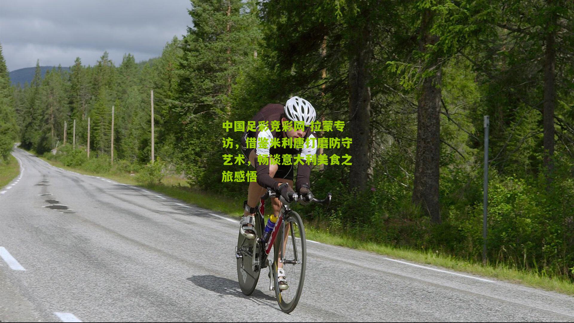 中国足彩竞彩网-拉蒙专访，借鉴米利唐打磨防守艺术，畅谈意大利美食之旅感悟