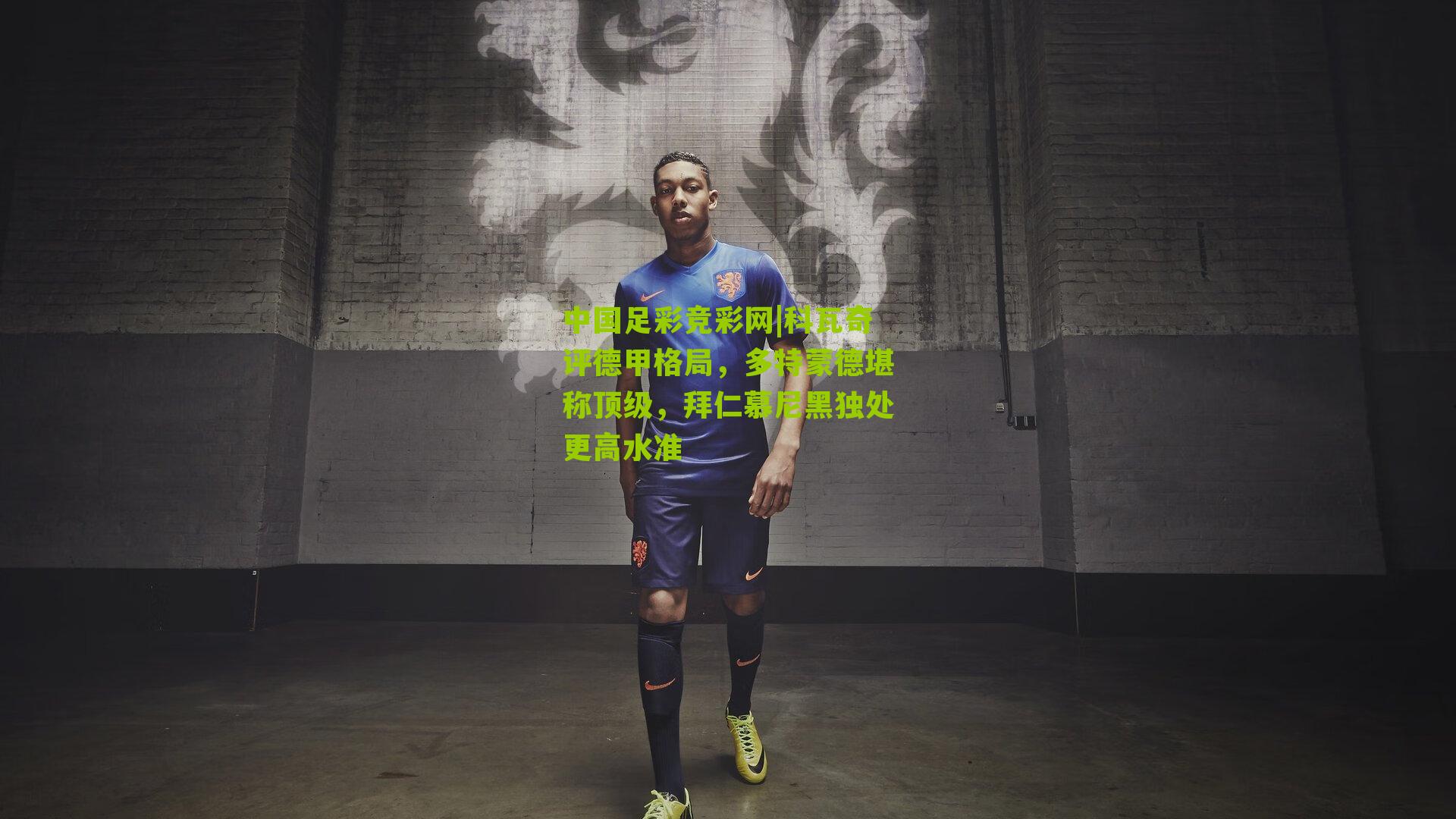 中国足彩竞彩网|科瓦奇评德甲格局，多特蒙德堪称顶级，拜仁慕尼黑独处更高水准