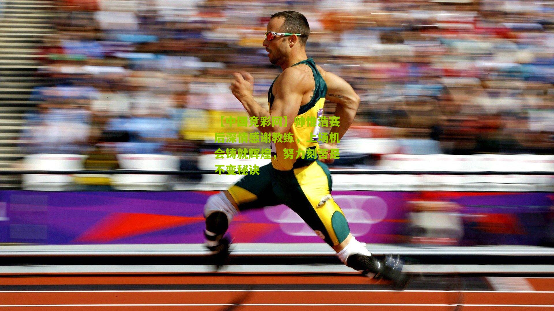 【中国竞彩网】帅惟浩赛后深情感谢教练，上场机会铸就辉煌，努力刻苦是不变秘诀