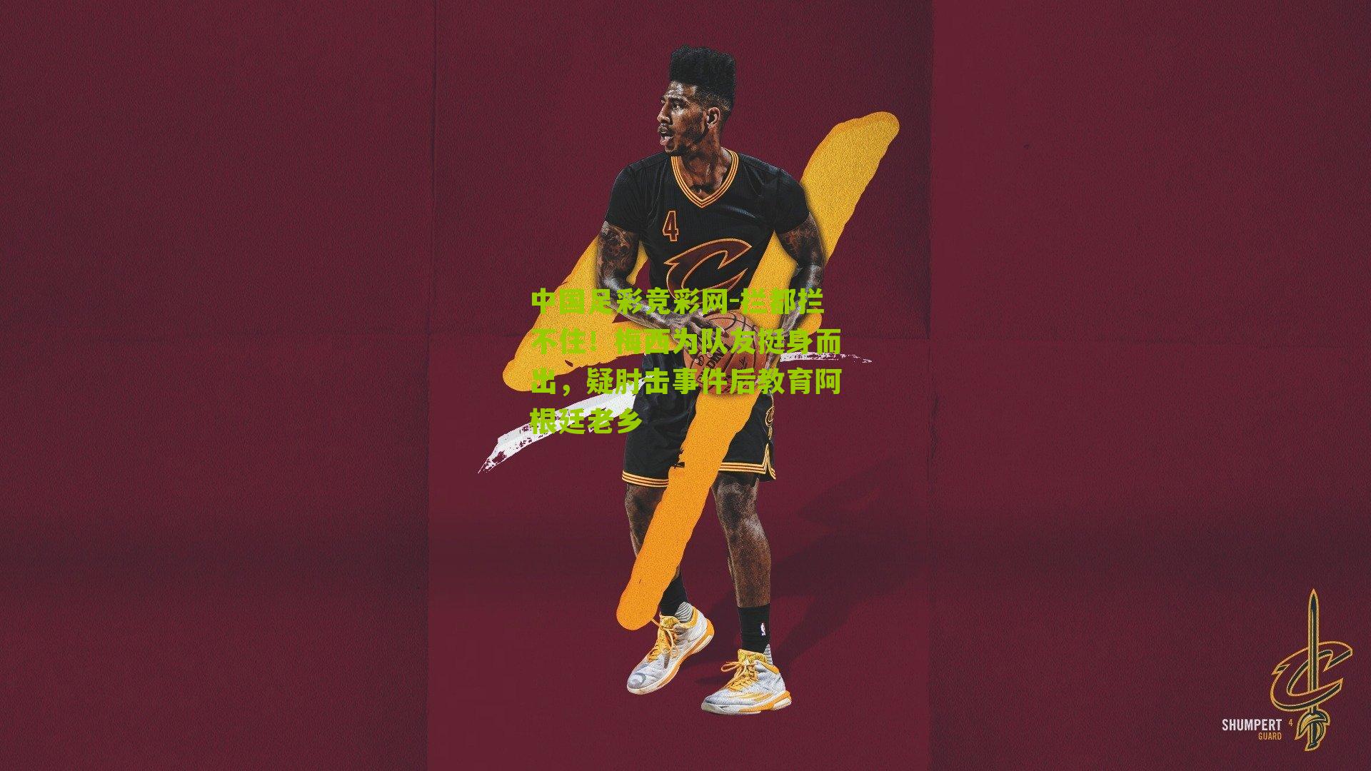 中国足彩竞彩网-拦都拦不住！梅西为队友挺身而出，疑肘击事件后教育阿根廷老乡