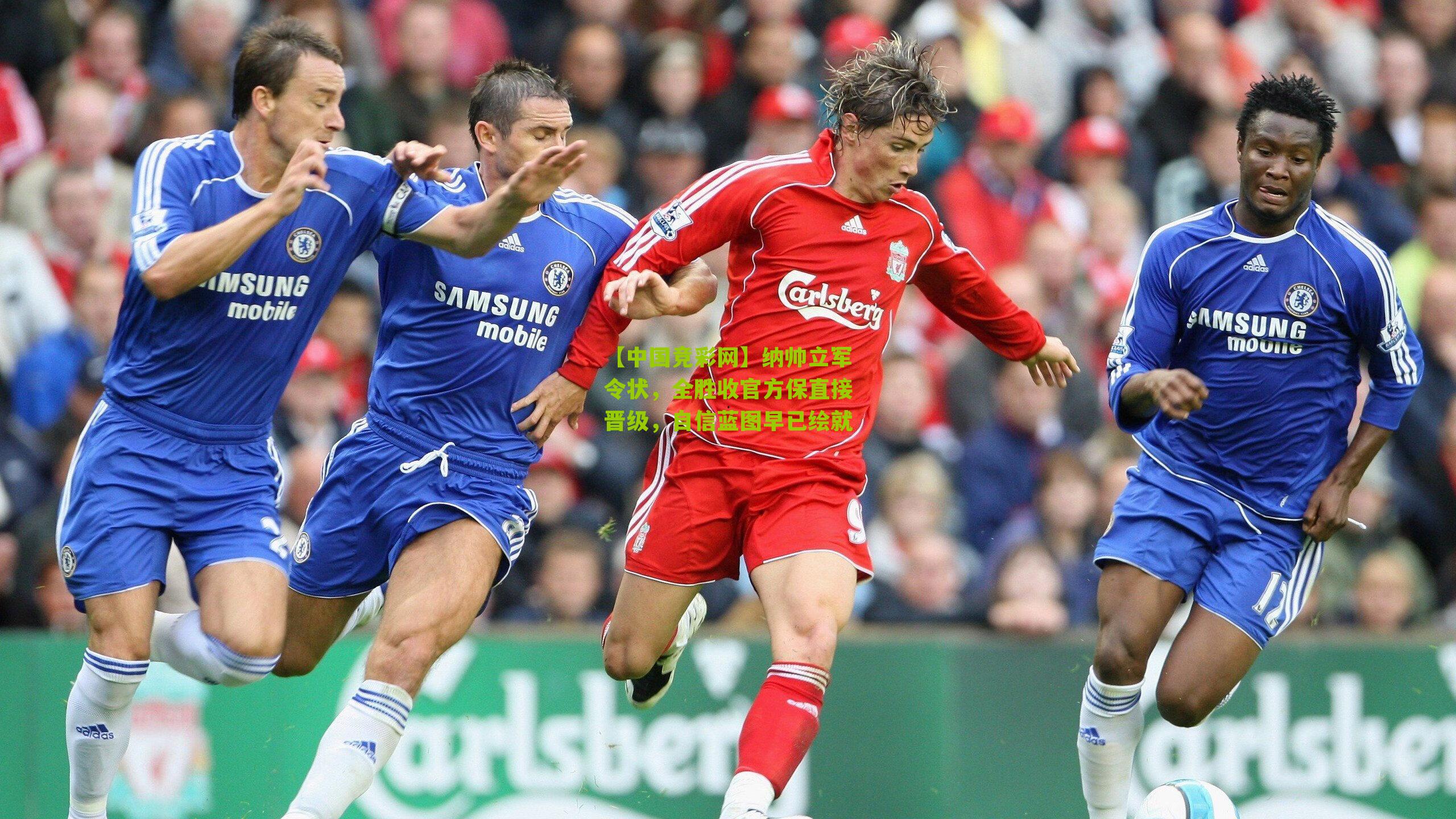 【中国竞彩网】纳帅立军令状,全胜收官方保直接晋级,自信蓝图早已绘就