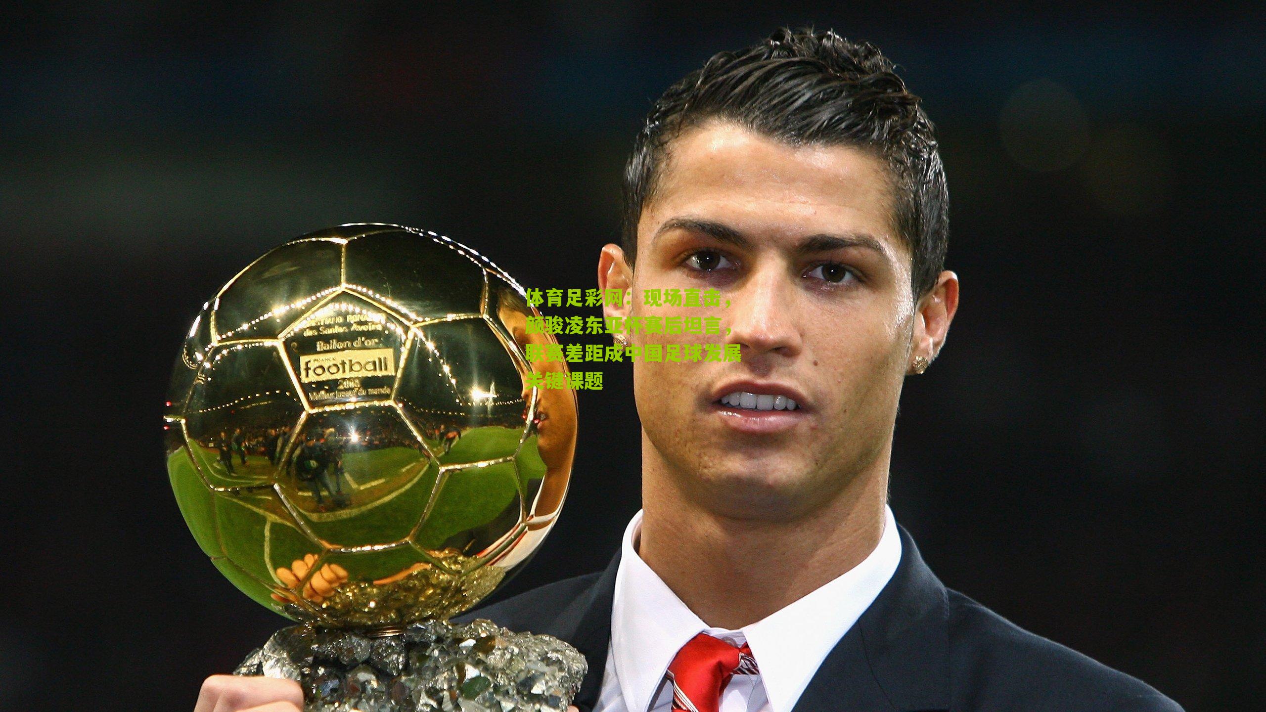 体育足彩网:现场直击,颜骏凌东亚杯赛后坦言,联赛差距成中国足球发展关键课题