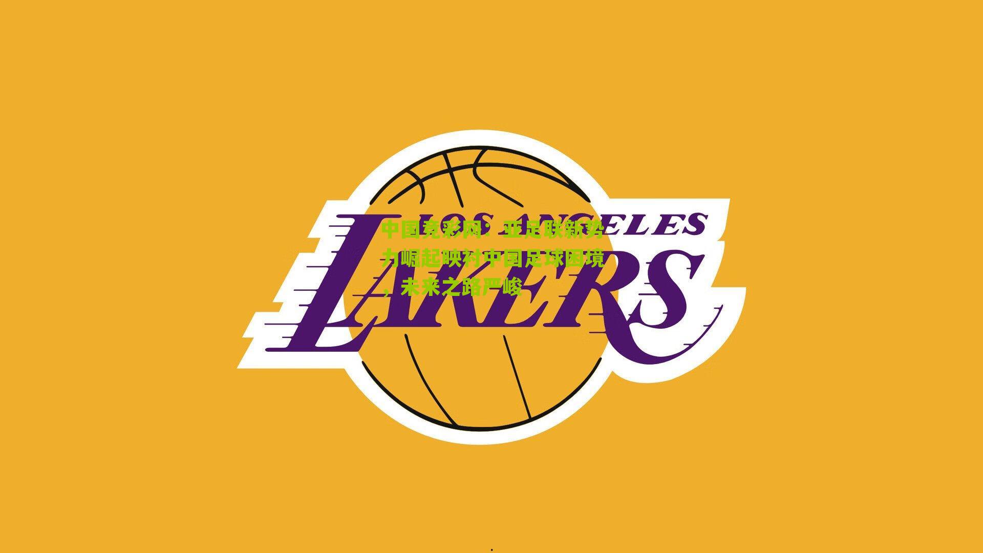 中国竞彩网:亚足联新势力崛起映衬中国足球困境,未来之路严峻