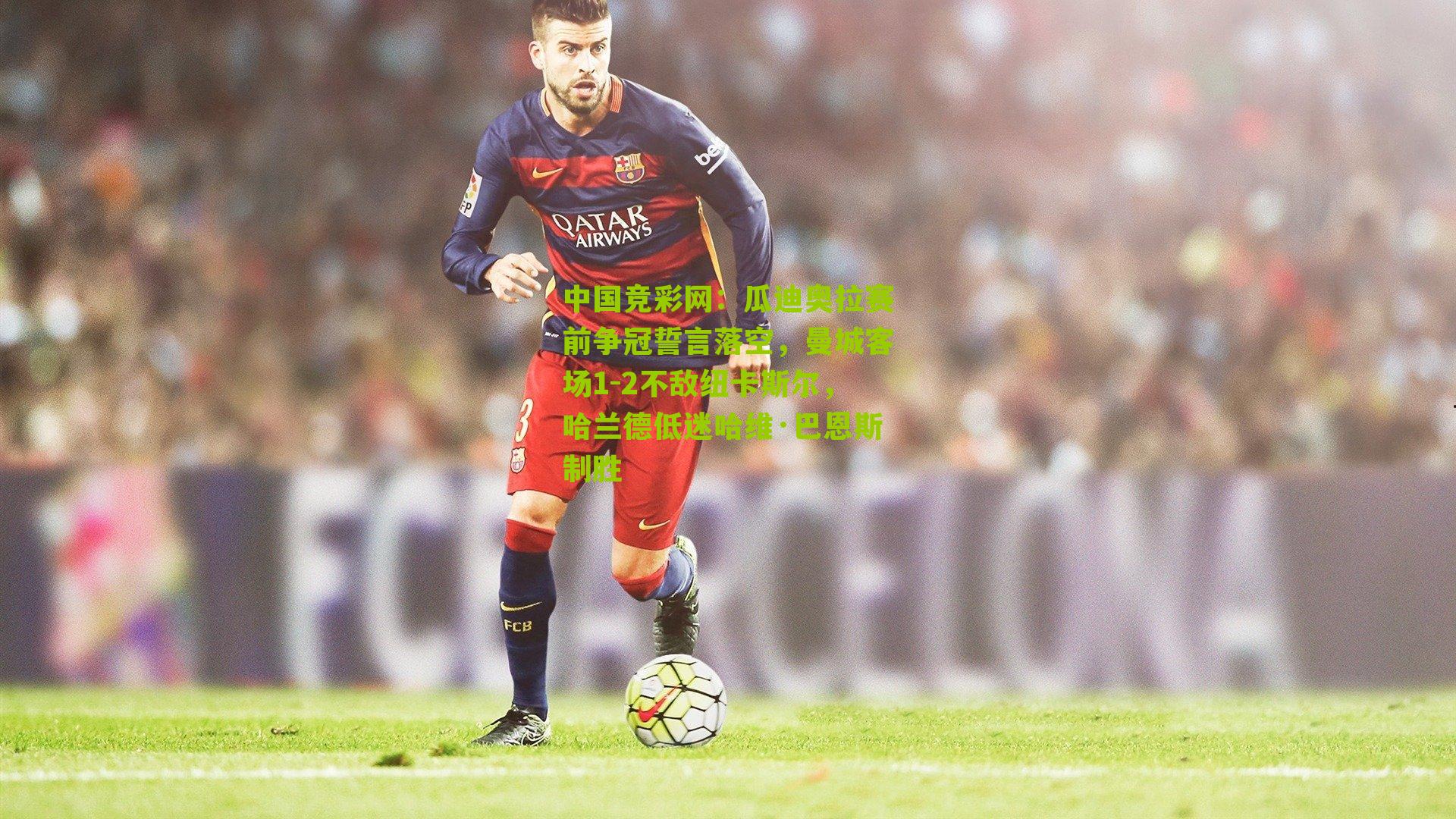 瓜迪奥拉赛前争冠誓言落空,曼城客场1-2不敌纽卡斯尔,哈兰德低迷哈维·巴恩斯制胜