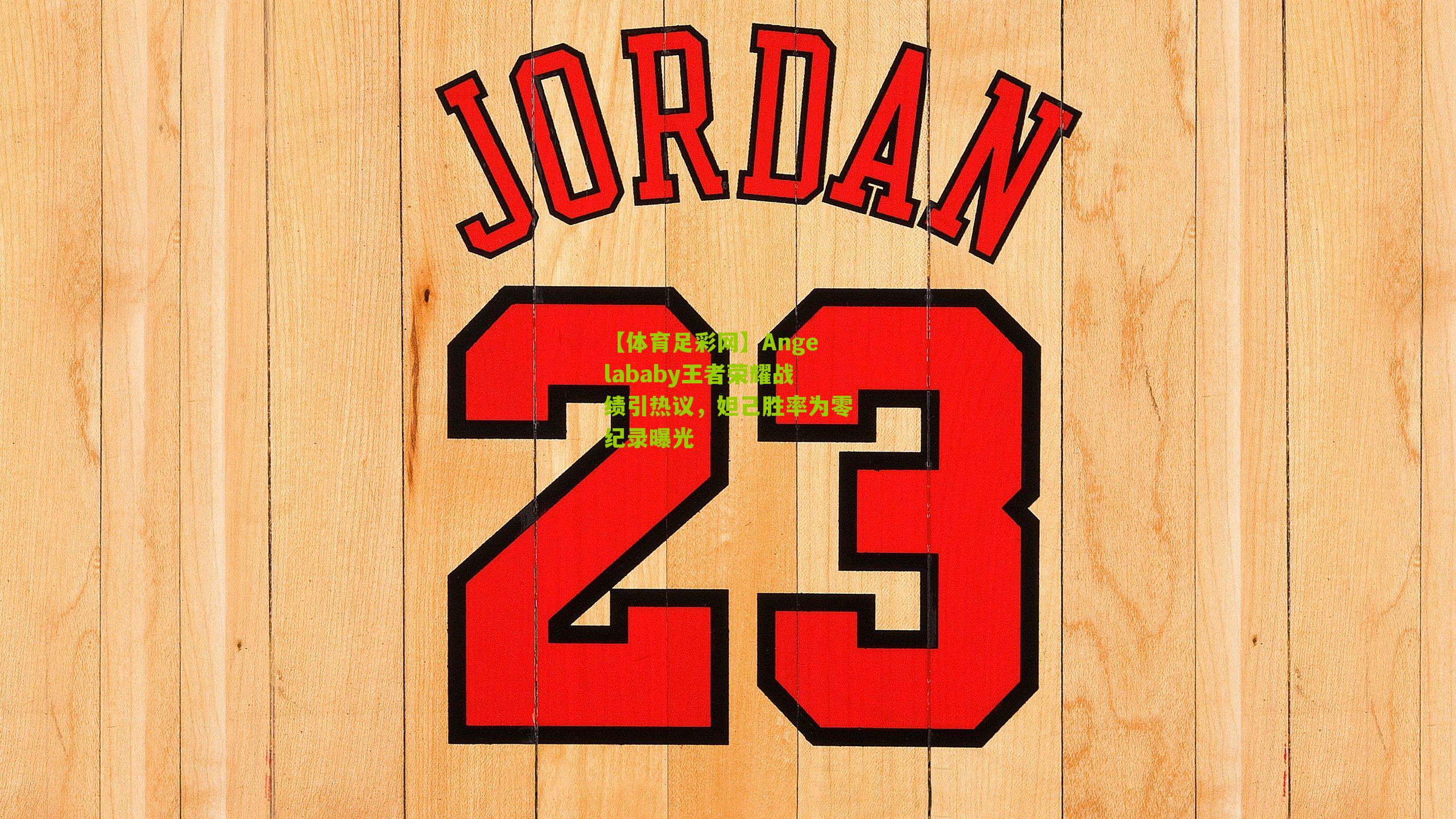 【体育足彩网】Angelababy王者荣耀战绩引热议,妲己胜率为零纪录曝光