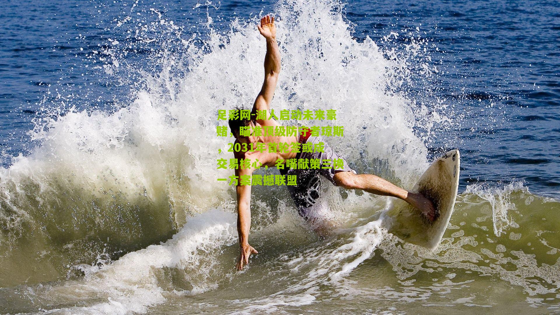 足彩网-湖人启动未来豪赌，瞄准顶级防守者琼斯，2031年首轮签或成交易核心，名嘴献策三换一方案震撼联盟