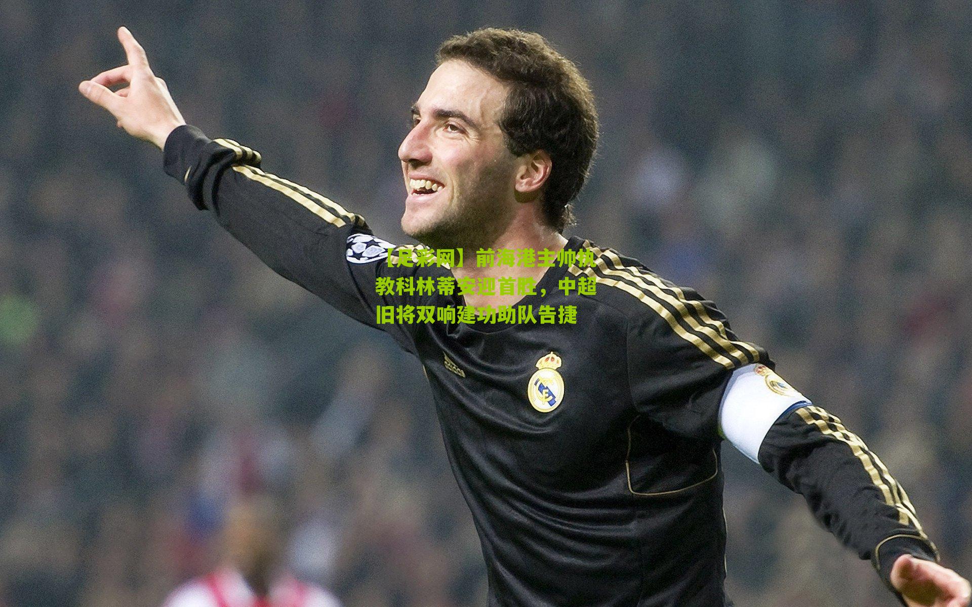 【足彩网】前海港主帅执教科林蒂安迎首胜，中超旧将双响建功助队告捷